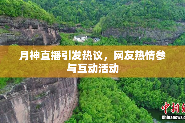 月神直播引发热议，网友热情参与互动活动