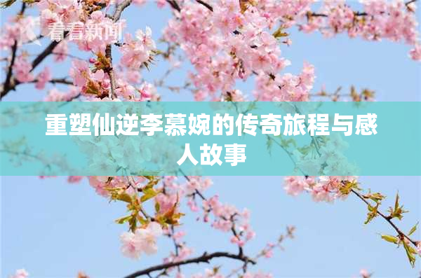 重塑仙逆李慕婉的传奇旅程与感人故事