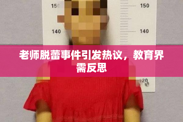 老师脱蕾事件引发热议，教育界需反思