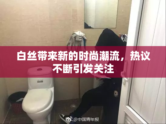 白丝带来新的时尚潮流，热议不断引发关注