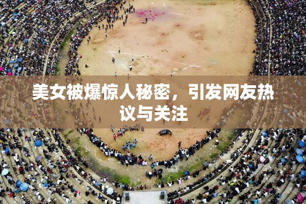 美女被爆惊人秘密，引发网友热议与关注