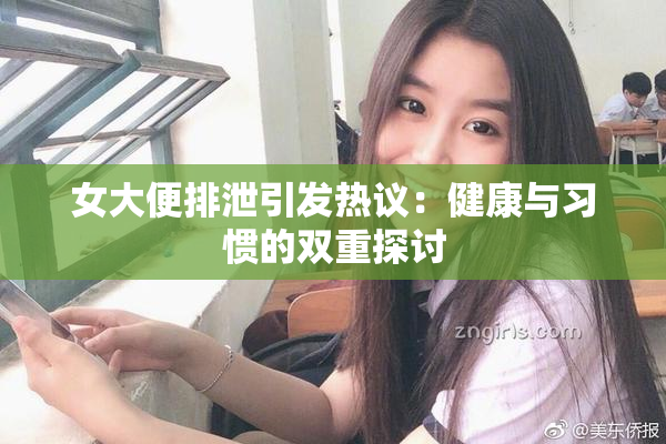 女大便排泄引发热议：健康与习惯的双重探讨