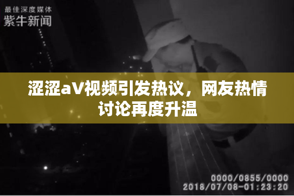 涩涩aV视频引发热议，网友热情讨论再度升温