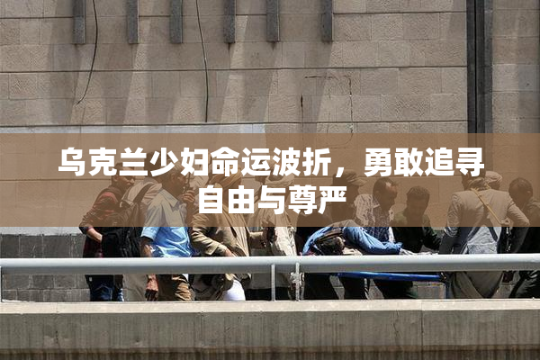 乌克兰少妇命运波折，勇敢追寻自由与尊严
