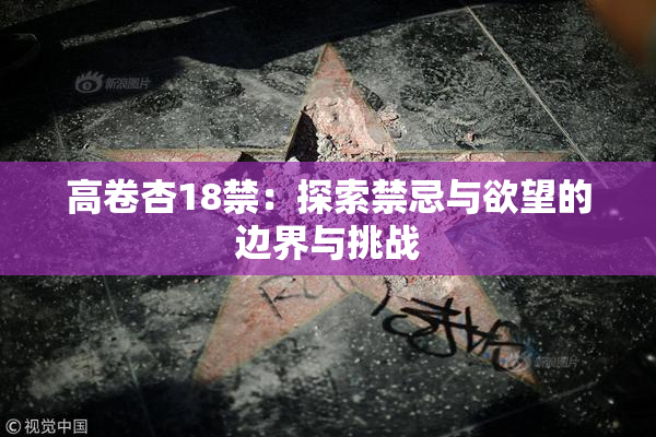 高卷杏18禁：探索禁忌与欲望的边界与挑战