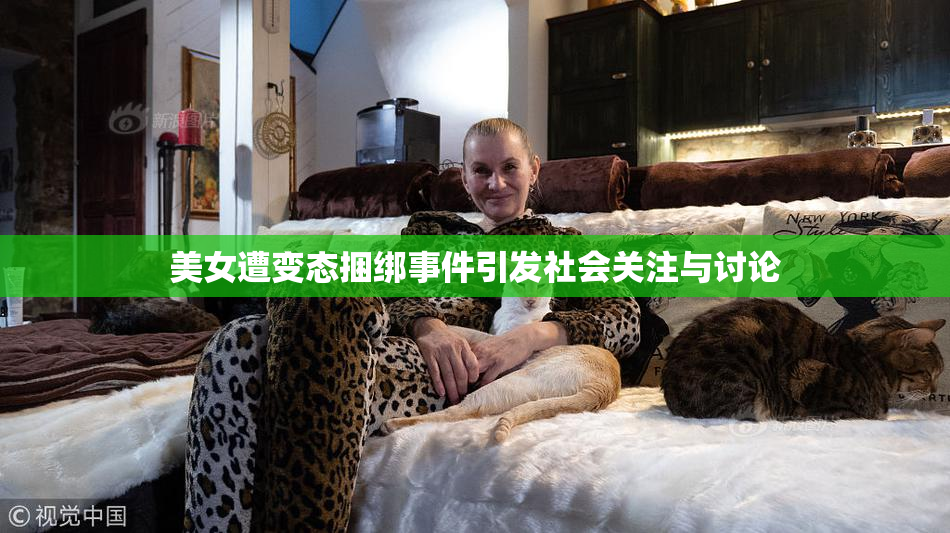 美女遭变态捆绑事件引发社会关注与讨论