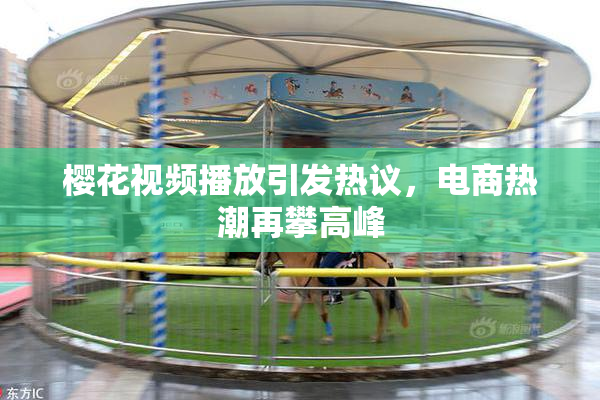 樱花视频播放引发热议，电商热潮再攀高峰