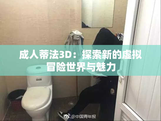 成人蒂法3D：探索新的虚拟冒险世界与魅力