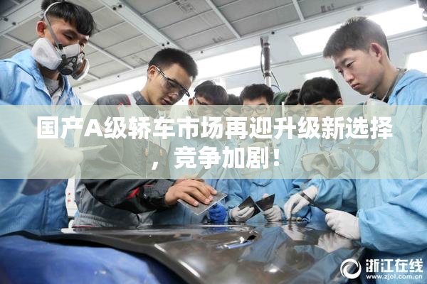 国产A级轿车市场再迎升级新选择，竞争加剧！