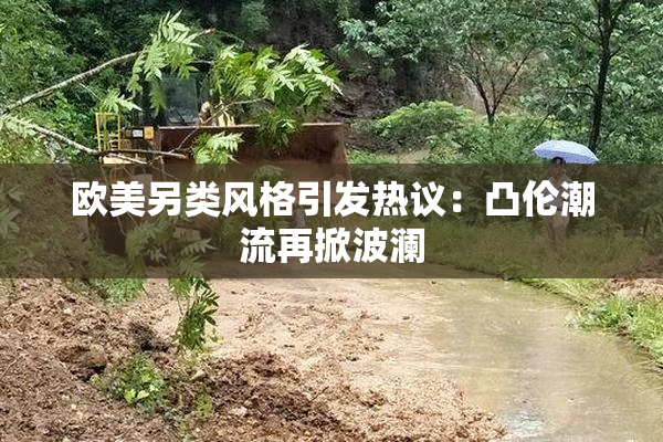 欧美另类风格引发热议：凸伦潮流再掀波澜