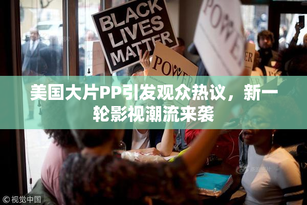 美国大片PP引发观众热议，新一轮影视潮流来袭