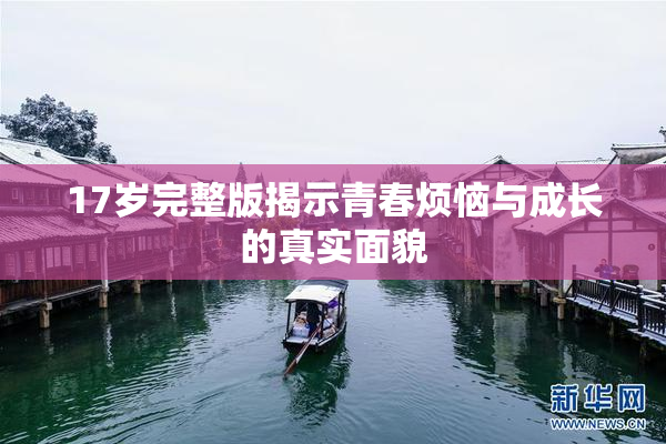 17岁完整版揭示青春烦恼与成长的真实面貌