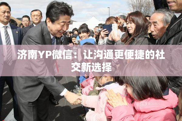 济南YP微信：让沟通更便捷的社交新选择