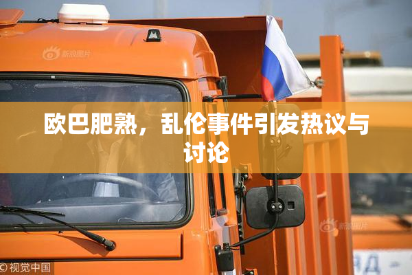 欧巴肥熟，乱伦事件引发热议与讨论