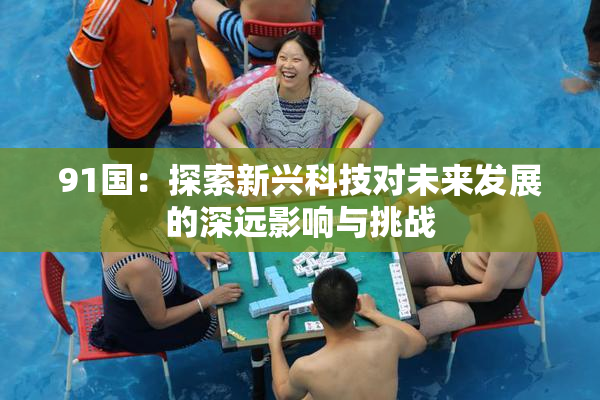 91国：探索新兴科技对未来发展的深远影响与挑战