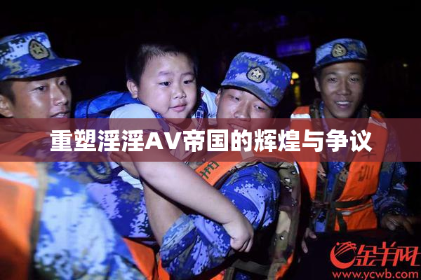 重塑淫淫AV帝国的辉煌与争议