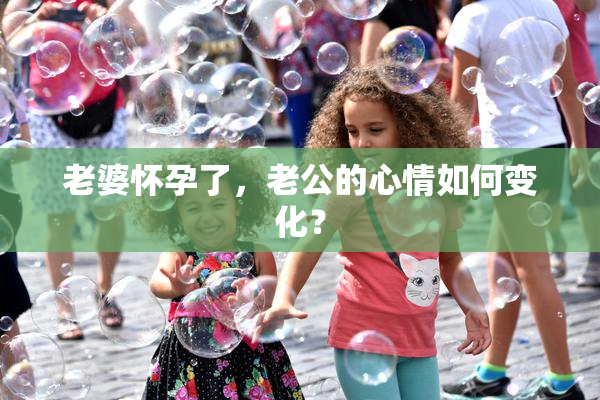 老婆怀孕了，老公的心情如何变化？
