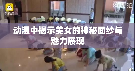 动漫中揭示美女的神秘面纱与魅力展现