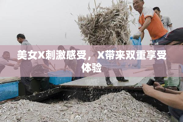美女X刺激感受，X带来双重享受体验