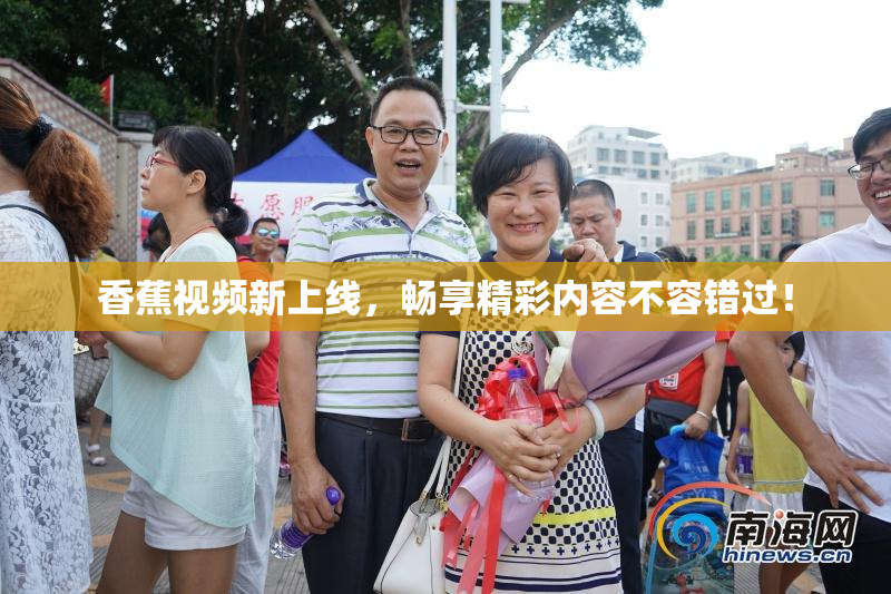 香蕉视频新上线，畅享精彩内容不容错过！
