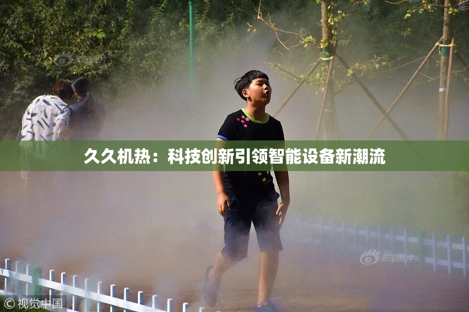 久久机热：科技创新引领智能设备新潮流