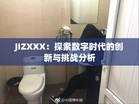 JIZXXX：探索数字时代的创新与挑战分析