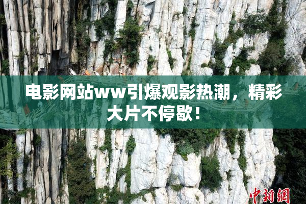 电影网站ww引爆观影热潮，精彩大片不停歇！