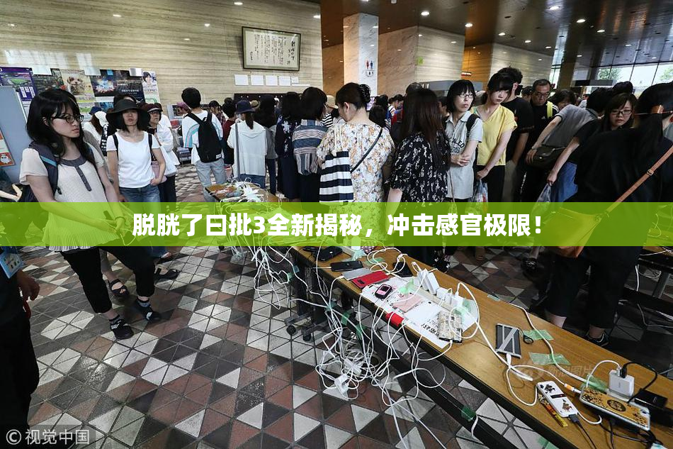 脱胱了曰批3全新揭秘，冲击感官极限！