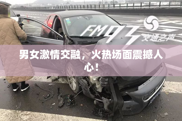 男女激情交融，火热场面震撼人心！