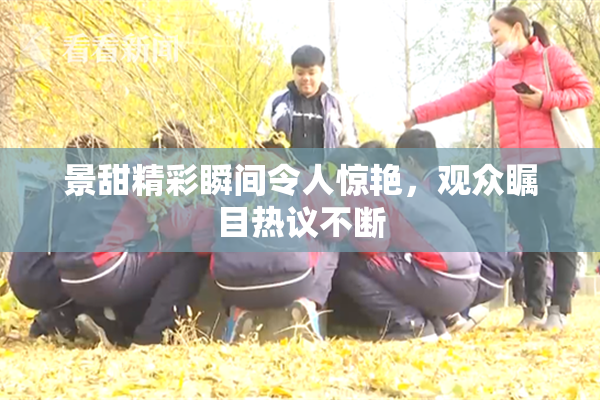 景甜精彩瞬间令人惊艳，观众瞩目热议不断