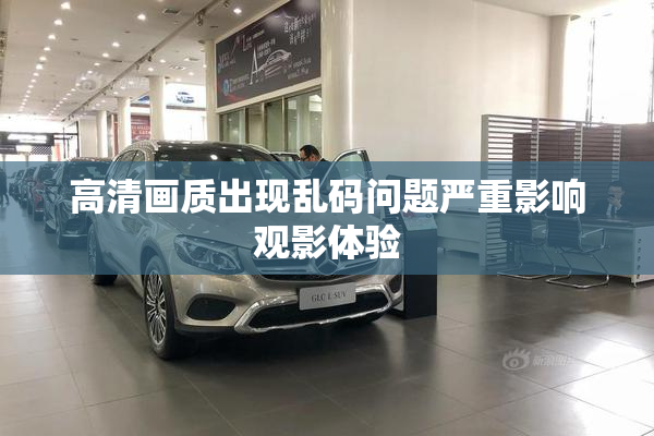 高清画质出现乱码问题严重影响观影体验