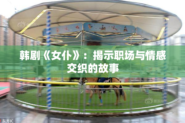 韩剧《女仆》：揭示职场与情感交织的故事