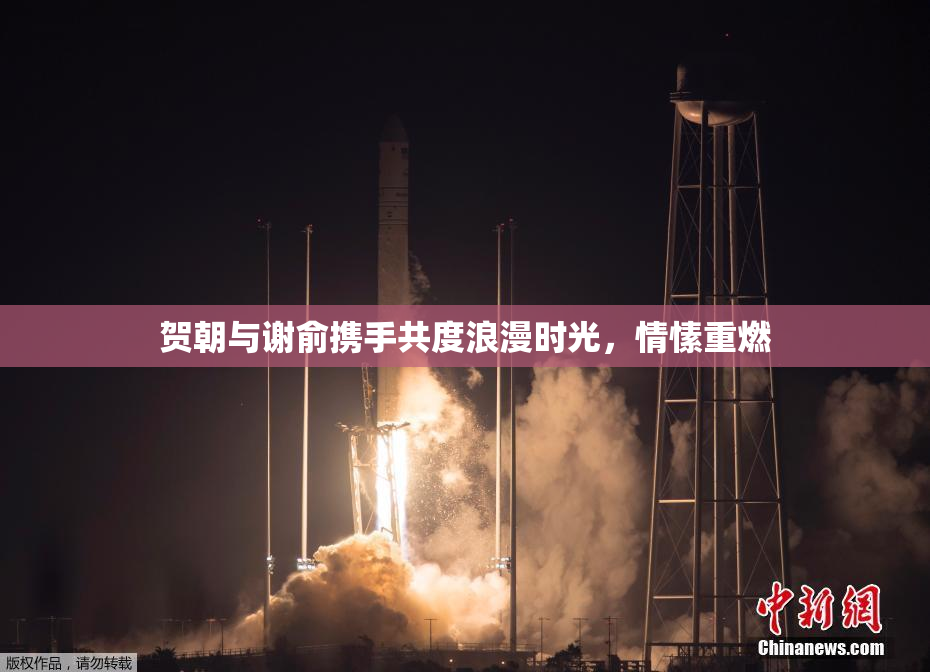 贺朝与谢俞携手共度浪漫时光，情愫重燃