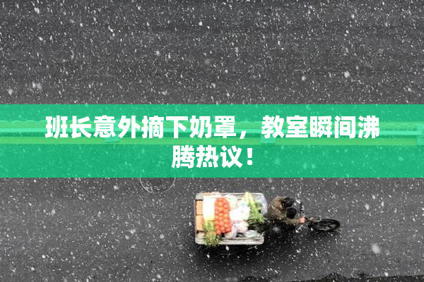 班长意外摘下奶罩，教室瞬间沸腾热议！