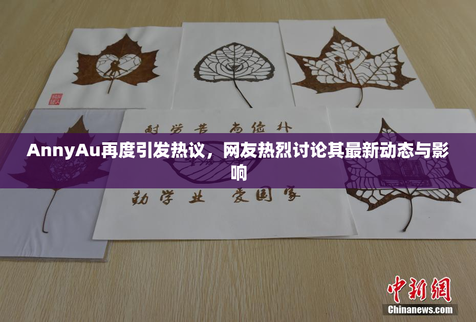 AnnyAu再度引发热议，网友热烈讨论其最新动态与影响