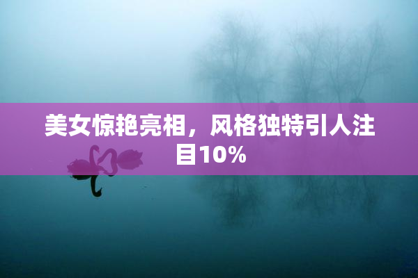 美女惊艳亮相，风格独特引人注目10%