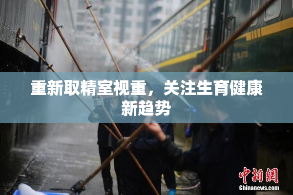 重新取精室视重，关注生育健康新趋势