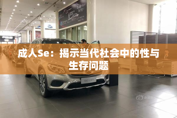 成人Se：揭示当代社会中的性与生存问题