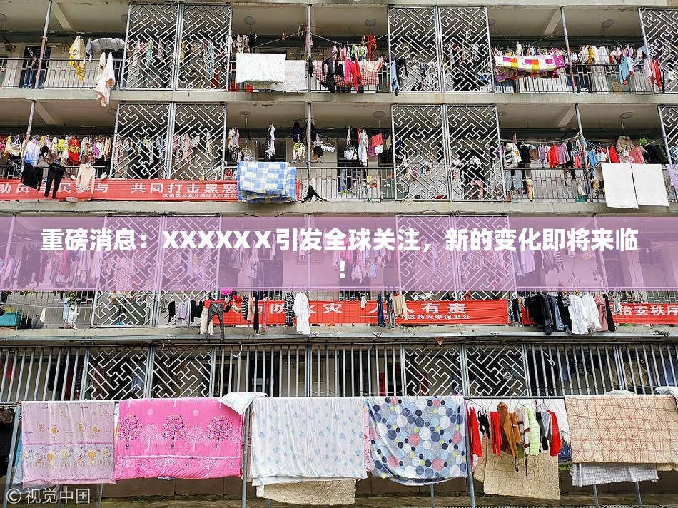 重磅消息：XXXXXⅩ引发全球关注，新的变化即将来临！
