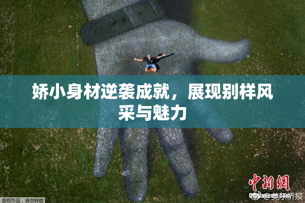 娇小身材逆袭成就，展现别样风采与魅力