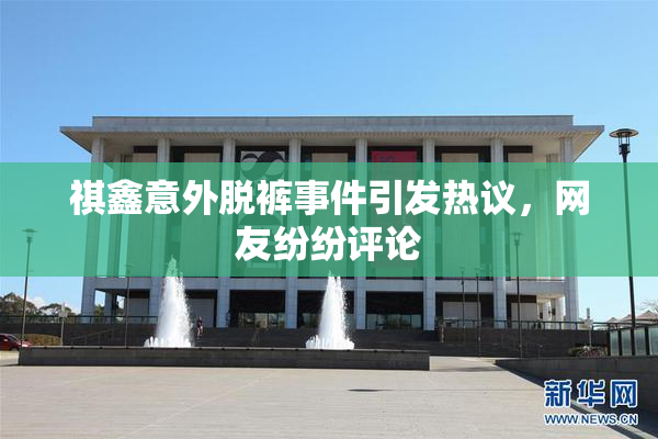 祺鑫意外脱裤事件引发热议，网友纷纷评论