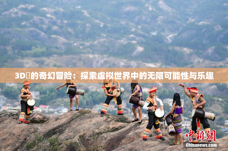 3D姉的奇幻冒险：探索虚拟世界中的无限可能性与乐趣