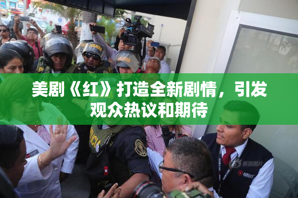 美剧《红》打造全新剧情，引发观众热议和期待