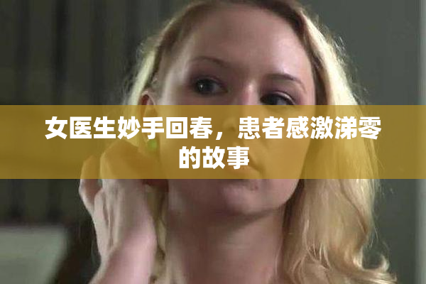 女医生妙手回春，患者感激涕零的故事