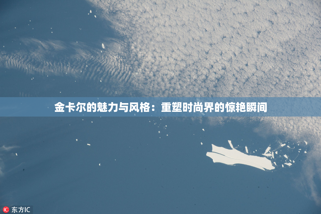 金卡尔的魅力与风格：重塑时尚界的惊艳瞬间