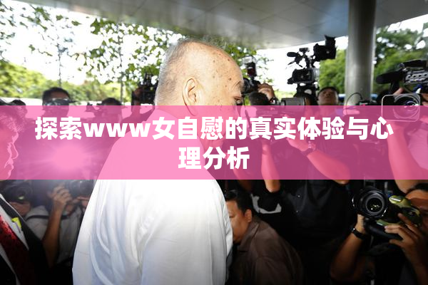探索www女自慰的真实体验与心理分析