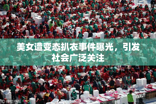 美女遭变态扒衣事件曝光，引发社会广泛关注