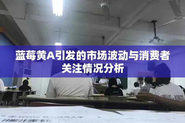 蓝莓黄A引发的市场波动与消费者关注情况分析