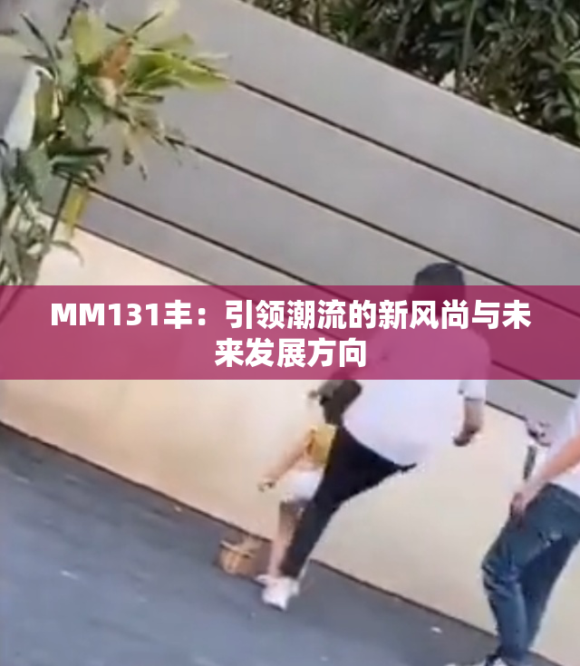 MM131丰：引领潮流的新风尚与未来发展方向