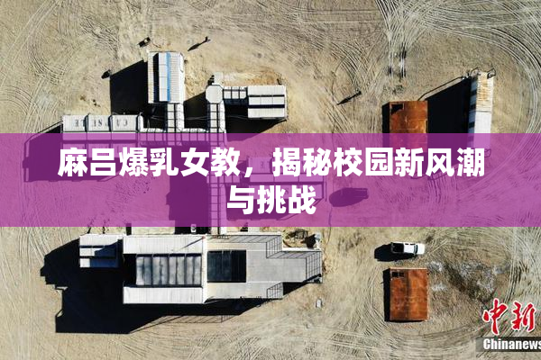 麻吕爆乳女教，揭秘校园新风潮与挑战